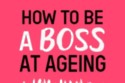 How To Be A Boss At Ageing