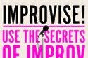 Improvise! Use the Secrets of Improv to Achieve Extraordinary Results at Work