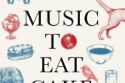 Music To Eat Cake By: Essays on Birds, Words and Everything in Between