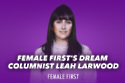 Leah Larwood, Female First's Dream Writer