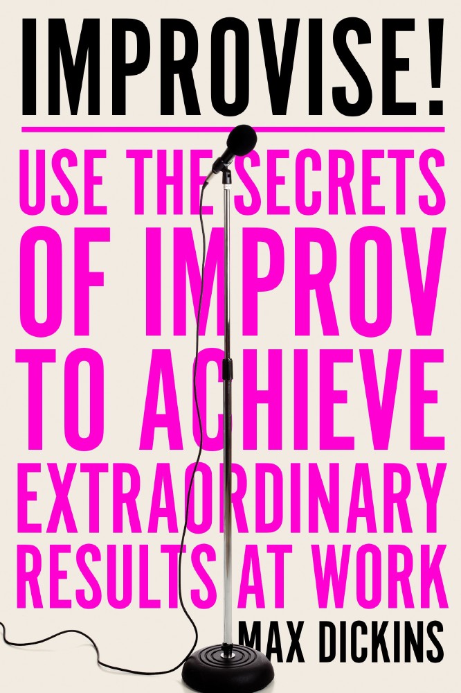 Improvise! Use the Secrets of Improv to Achieve Extraordinary Results at Work